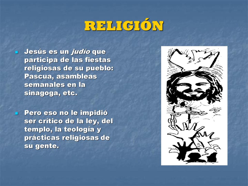 RELIGIÓN Jesús es un judío que participa de las fiestas religiosas de su pueblo: Pascua, asambleas semanales en la sinagoga, etc.