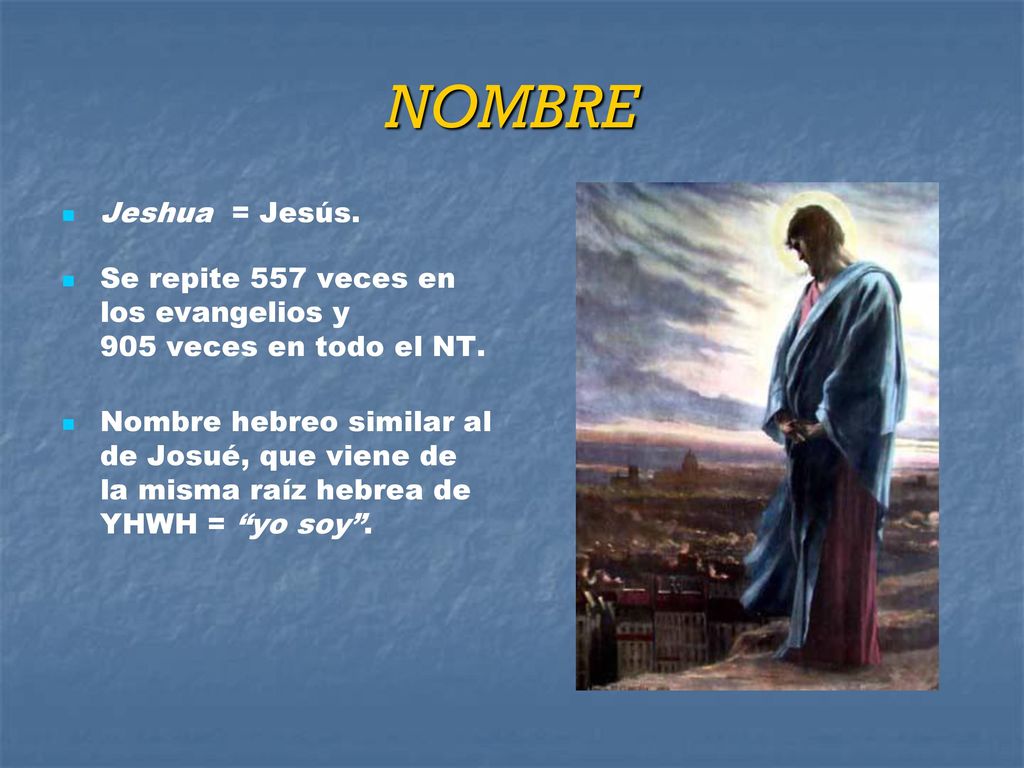 NOMBRE Jeshua = Jesús. Se repite 557 veces en los evangelios y 905 veces en todo el NT.