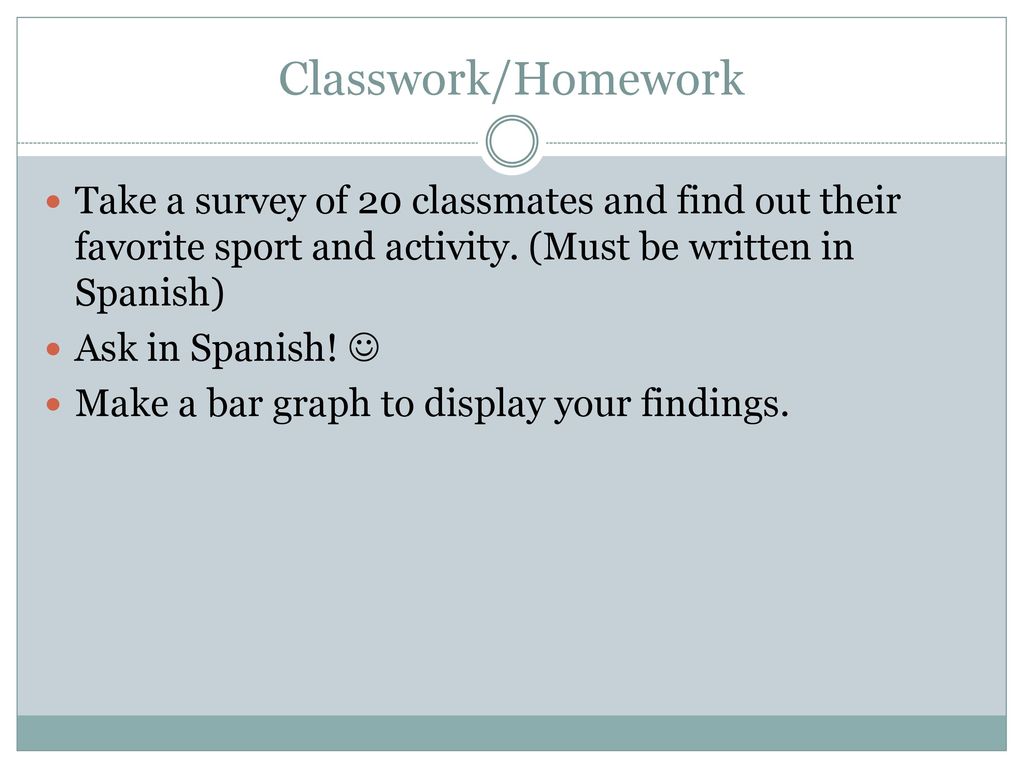 Classwork/Homework Take a survey of 20 classmates and find out their favorite sport and activity. (Must be written in Spanish)