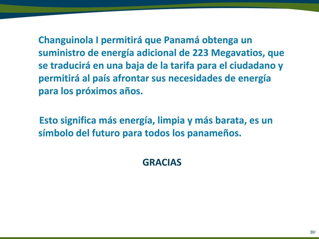 Changuinola I permitirá que Panamá obtenga un suministro de energía adicional de 223 Megavatios, que se traducirá en una baja de la tarifa para el ciudadano y permitirá al país afrontar sus necesidades de energía para los próximos años.
