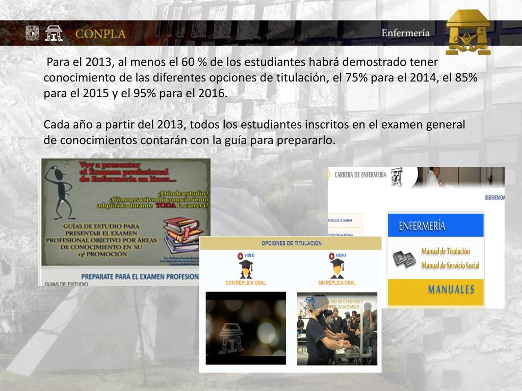 Para el 2013, al menos el 60 % de los estudiantes habrá demostrado tener conocimiento de las diferentes opciones de titulación, el 75% para el 2014, el 85% para el 2015 y el 95% para el 2016.