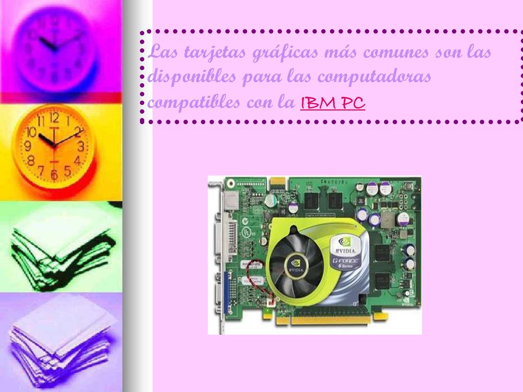Las tarjetas gráficas más comunes son las disponibles para las computadoras compatibles con la IBM PC
