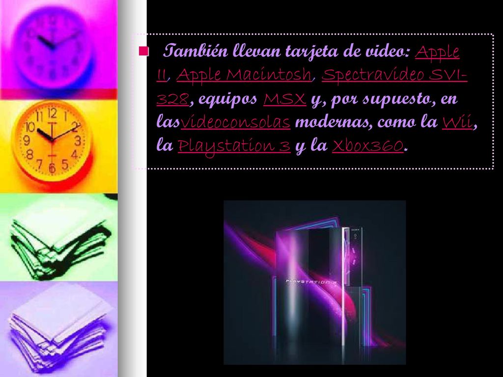 También llevan tarjeta de video: Apple II, Apple Macintosh, Spectravideo SVI-328, equipos MSX y, por supuesto, en lasvideoconsolas modernas, como la Wii, la Playstation 3 y la Xbox360.