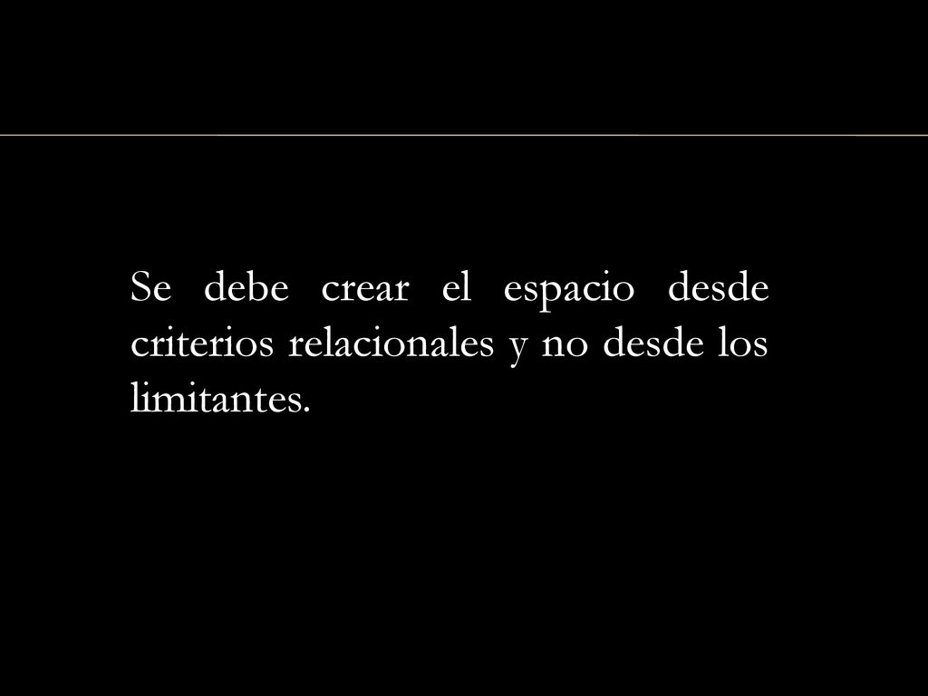 Se debe crear el espacio desde criterios relacionales y no desde los limitantes.
