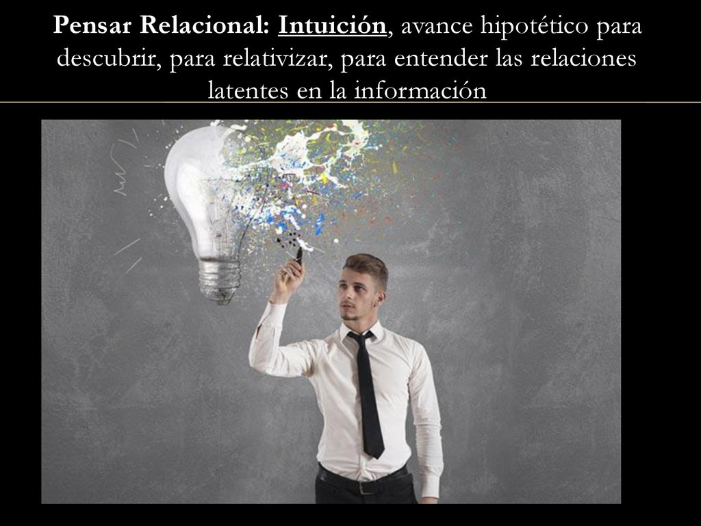Pensar Relacional: Intuición, avance hipotético para descubrir, para relativizar, para entender las relaciones latentes en la información
