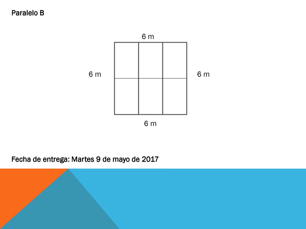 Paralelo B 6 m 6 m 6 m 6 m Fecha de entrega: Martes 9 de mayo de 2017