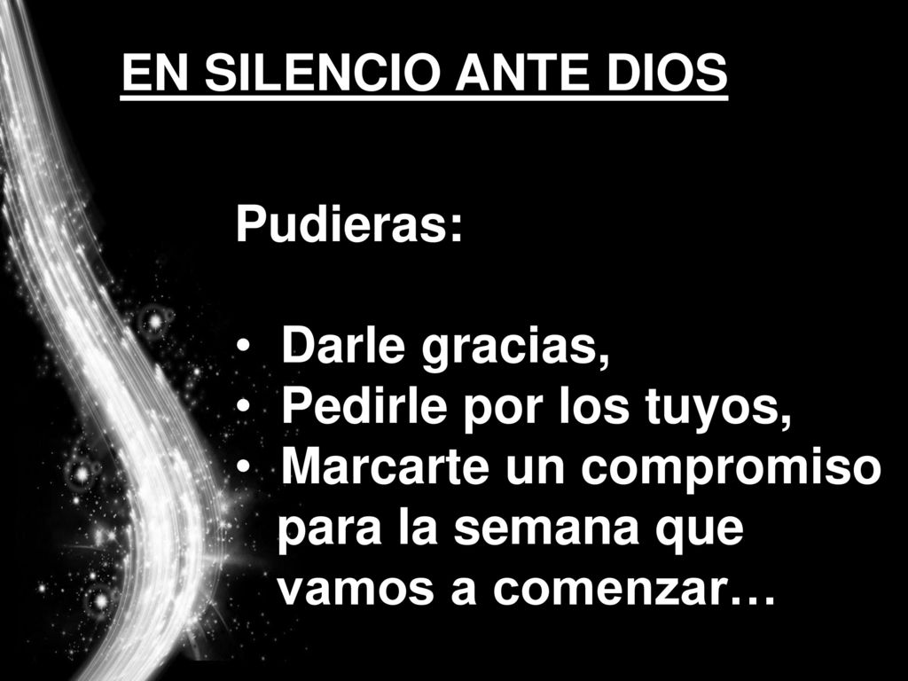 EN SILENCIO ANTE DIOS Pudieras: Darle gracias, Pedirle por los tuyos, Marcarte un compromiso. para la semana que.