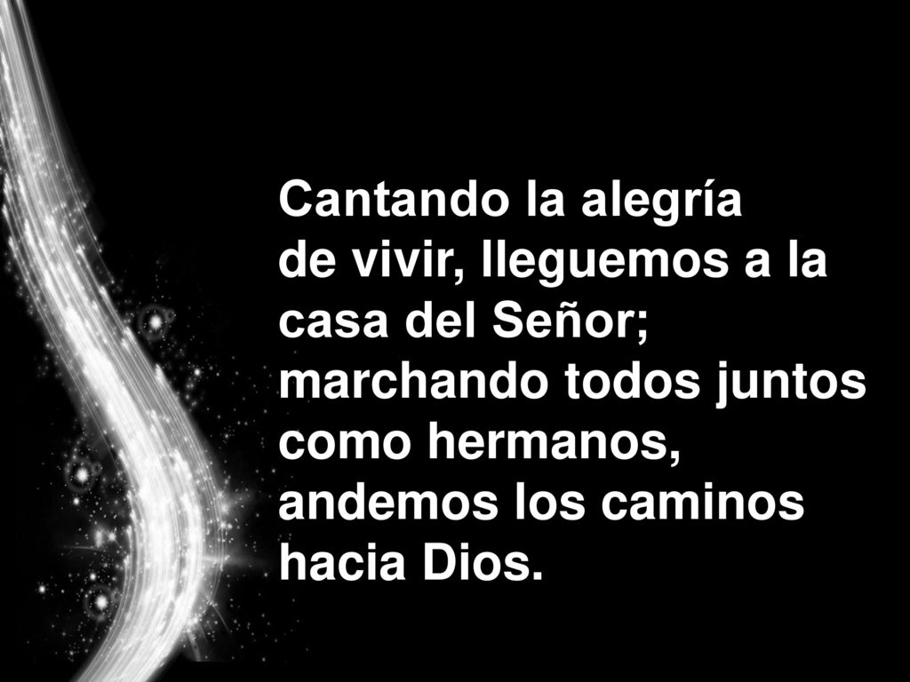Cantando la alegría de vivir, lleguemos a la. casa del Señor; marchando todos juntos.