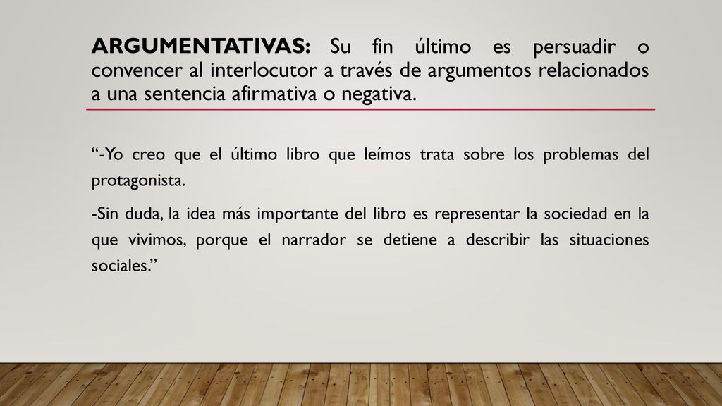 Argumentativas: Su fin último es persuadir o convencer al interlocutor a través de argumentos relacionados a una sentencia afirmativa o negativa.
