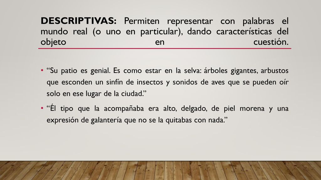 Descriptivas: Permiten representar con palabras el mundo real (o uno en particular), dando características del objeto en cuestión.
