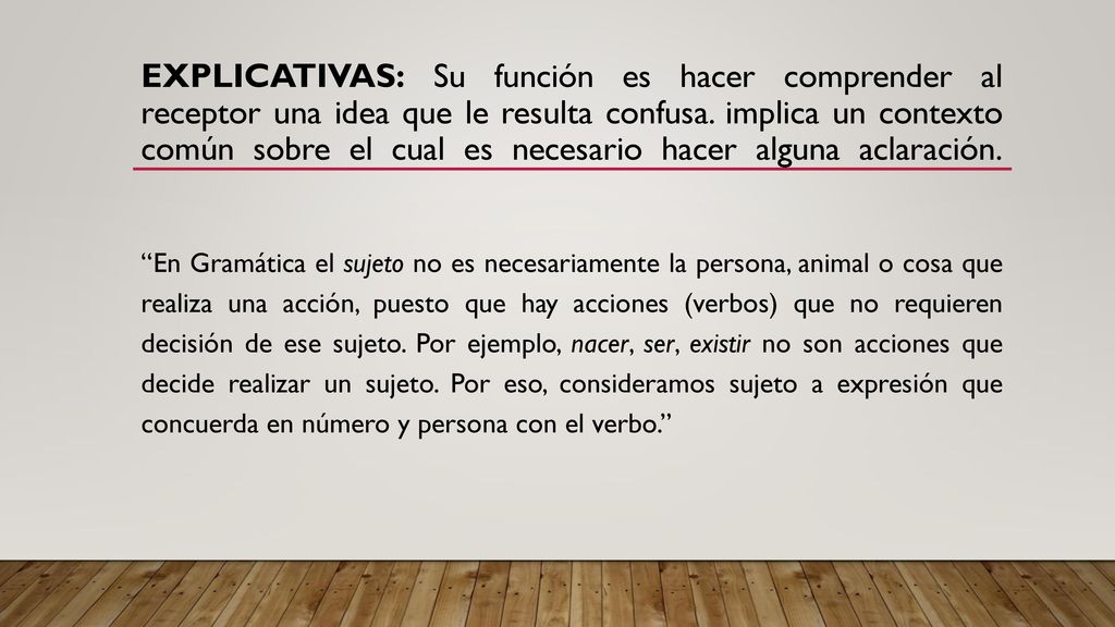 Explicativas: Su función es hacer comprender al receptor una idea que le resulta confusa. implica un contexto común sobre el cual es necesario hacer alguna aclaración.