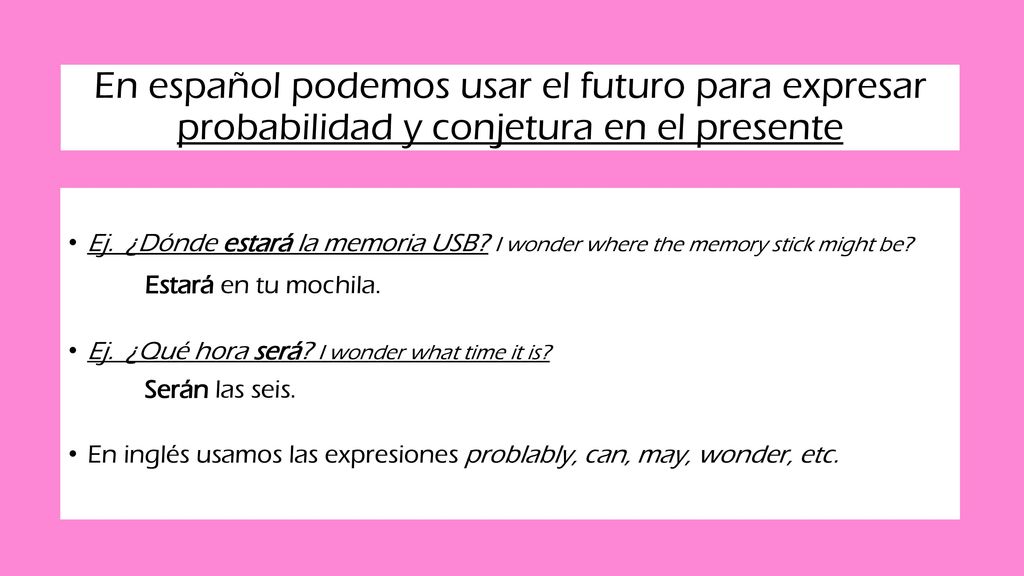 En español podemos usar el futuro para expresar probabilidad y conjetura en el presente
