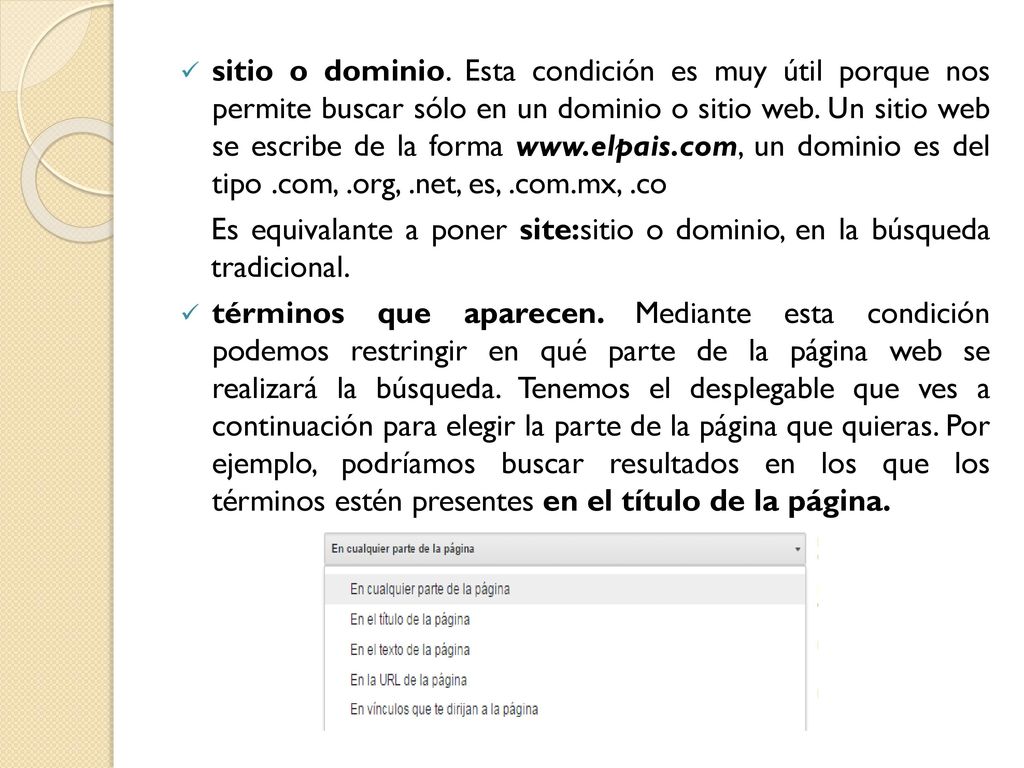 sitio o dominio. Esta condición es muy útil porque nos permite buscar sólo en un dominio o sitio web. Un sitio web se escribe de la forma   un dominio es del tipo .com, .org, .net, es, .com.mx, .co