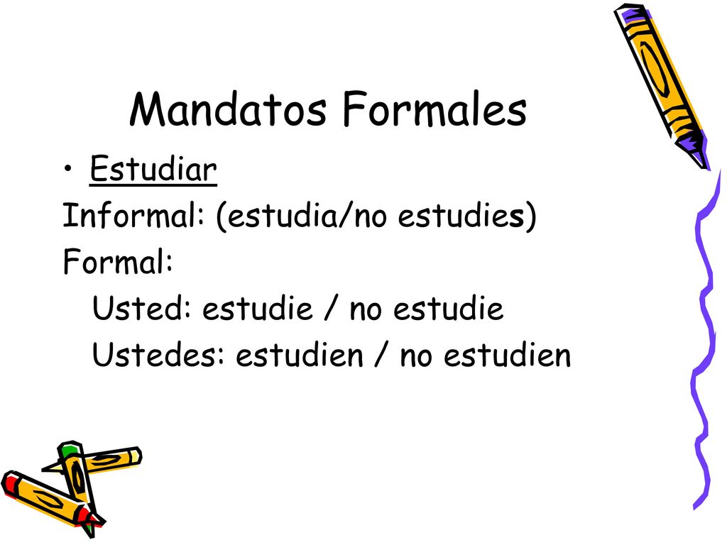 Mandatos Formales Estudiar Informal: (estudia/no estudies) Formal: