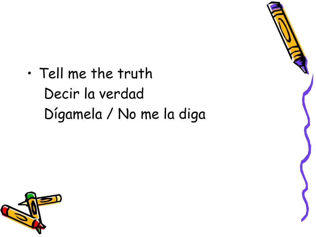 Tell me the truth Decir la verdad Dígamela / No me la diga