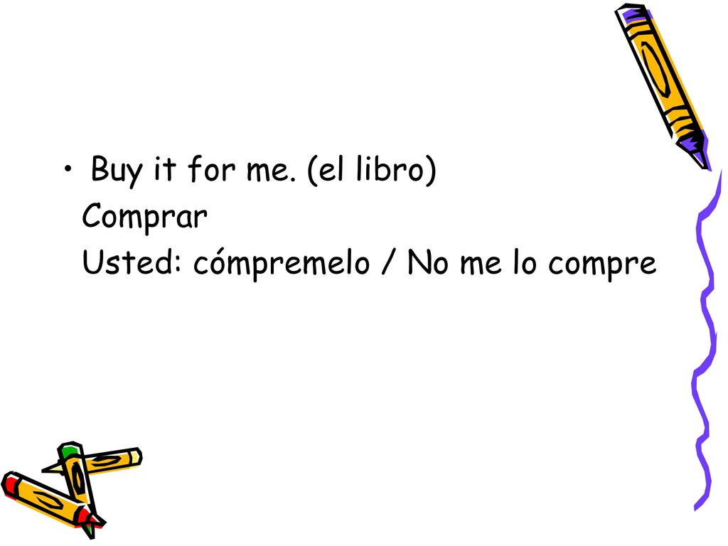 Buy it for me. (el libro) Comprar Usted: cómpremelo / No me lo compre