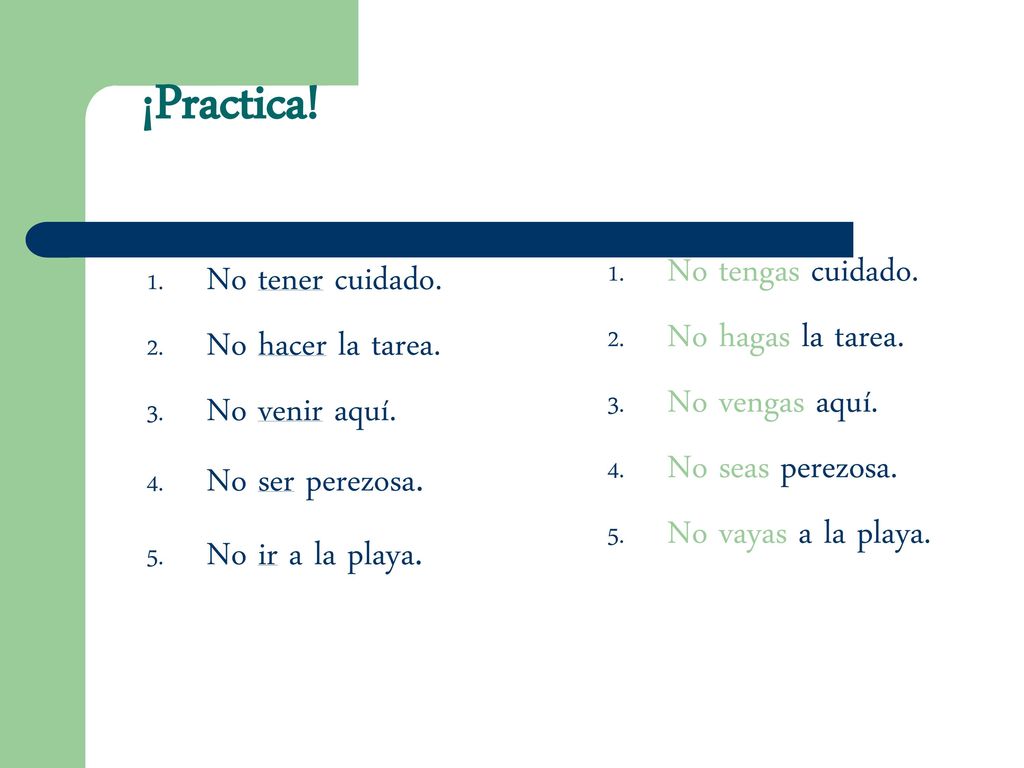 ¡Practica! No tengas cuidado. No tener cuidado. No hagas la tarea.