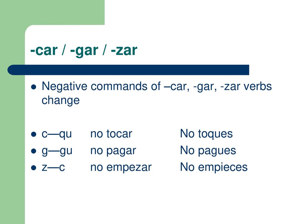 -car / -gar / -zar Negative commands of –car, -gar, -zar verbs change