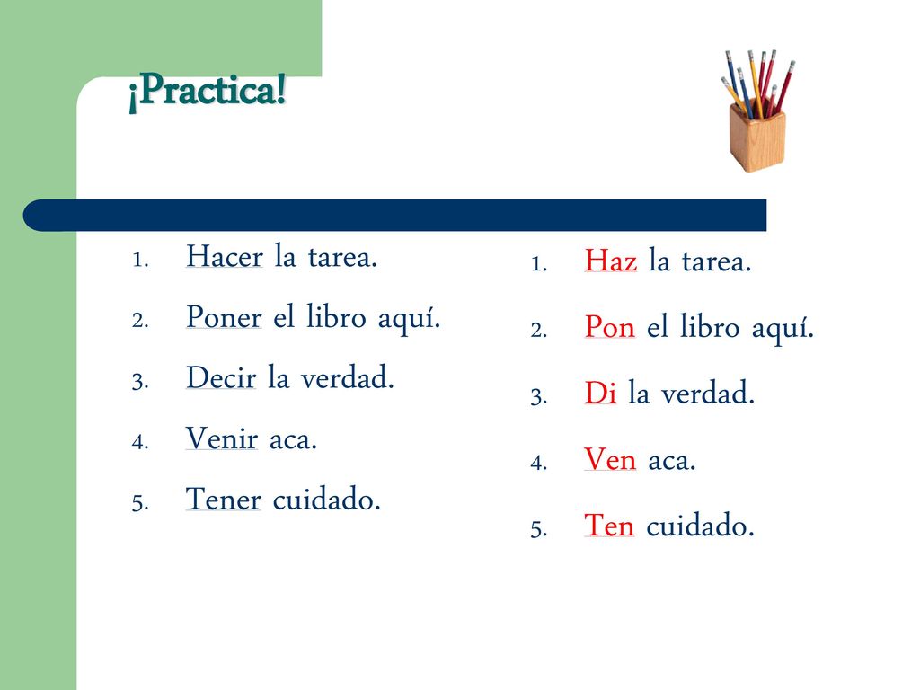 ¡Practica! Hacer la tarea. Poner el libro aquí. Decir la verdad.