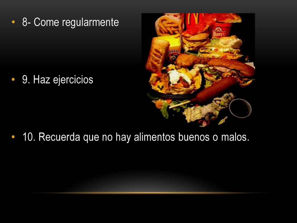 8- Come regularmente 9. Haz ejercicios 10. Recuerda que no hay alimentos buenos o malos.