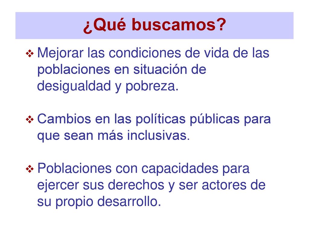 ¿Qué buscamos Mejorar las condiciones de vida de las poblaciones en situación de desigualdad y pobreza.
