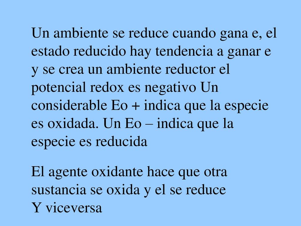 Un ambiente se reduce cuando gana e, el estado reducido hay tendencia a ganar e y se crea un ambiente reductor el potencial redox es negativo Un considerable Eo + indica que la especie es oxidada. Un Eo – indica que la especie es reducida
