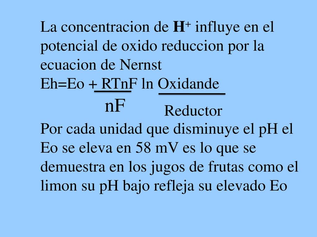 La concentracion de H+ influye en el potencial de oxido reduccion por la ecuacion de Nernst