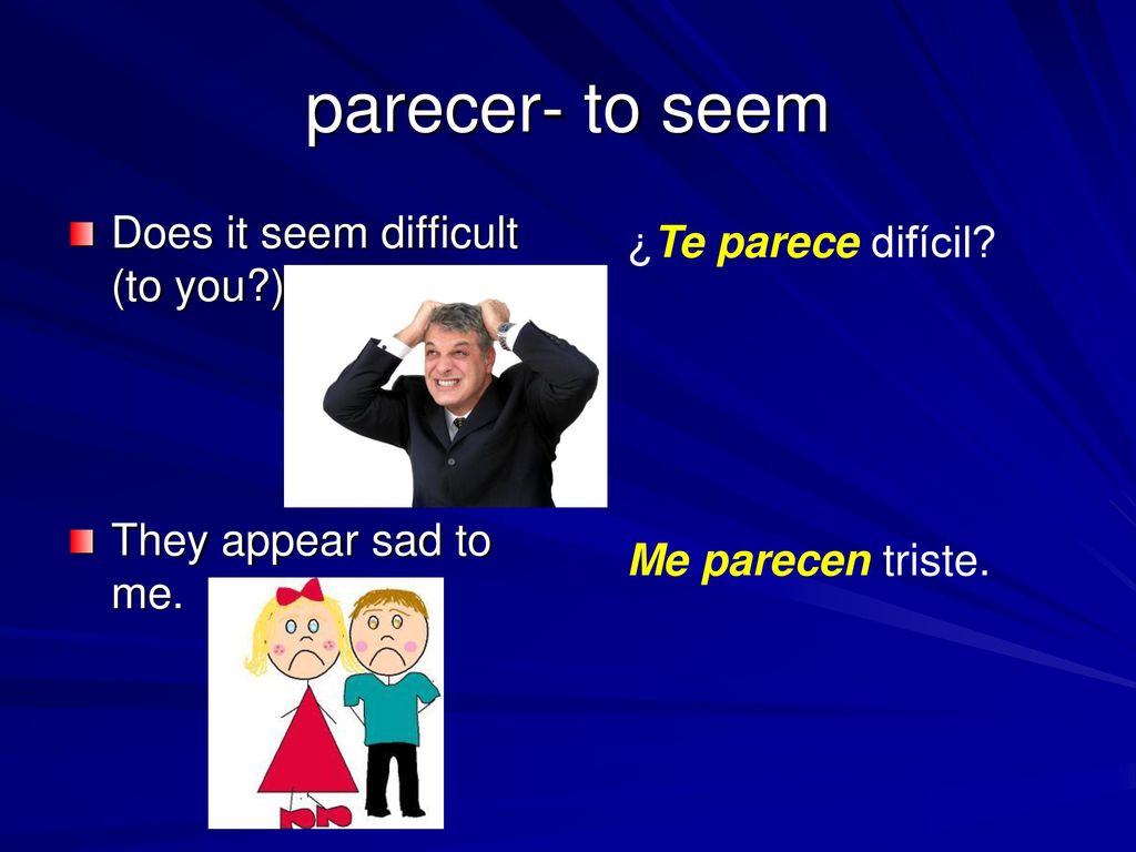 parecer- to seem Does it seem difficult (to you ) ¿Te parece difícil