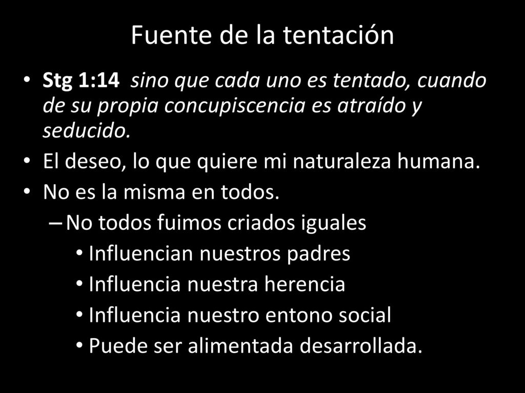 Fuente de la tentación Stg 1:14 sino que cada uno es tentado, cuando de su propia concupiscencia es atraído y seducido.