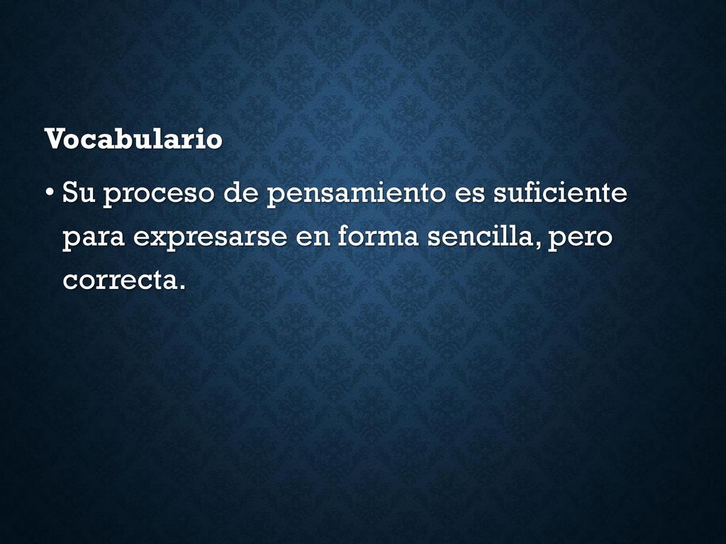 Vocabulario Su proceso de pensamiento es suficiente para expresarse en forma sencilla, pero correcta.