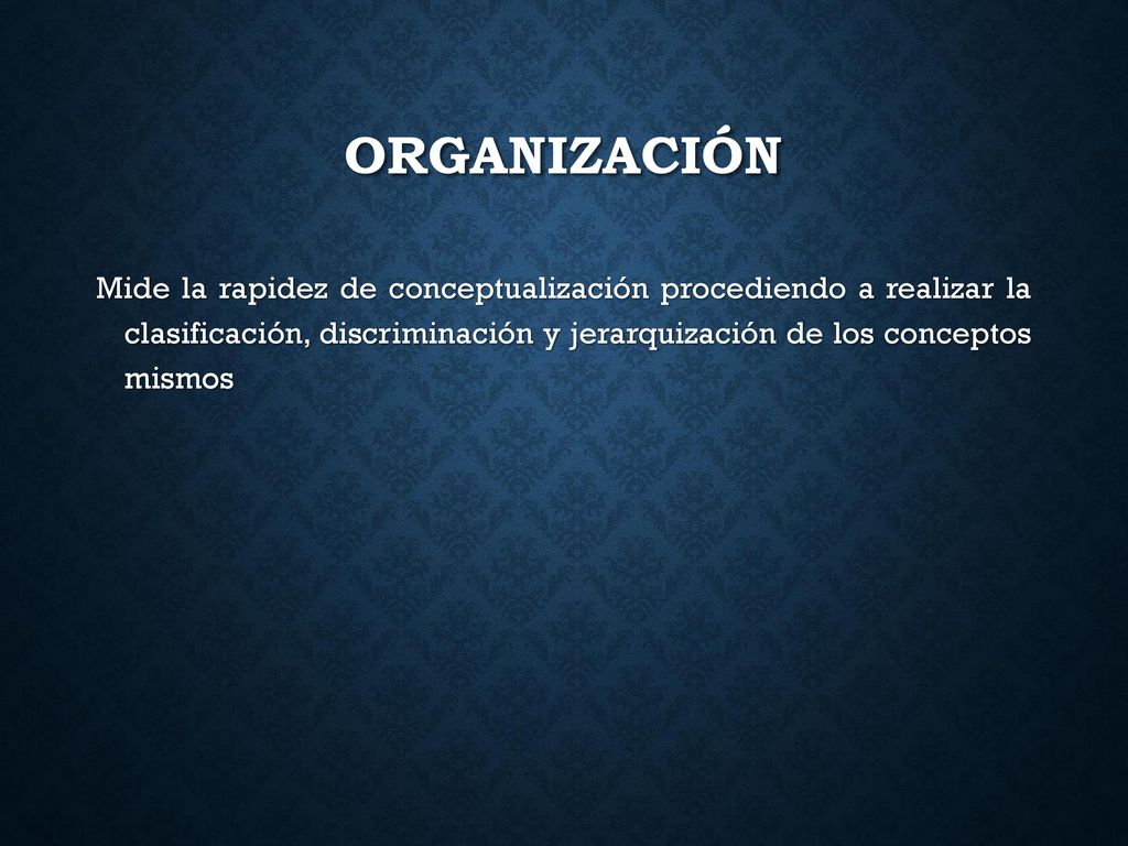 Organización Mide la rapidez de conceptualización procediendo a realizar la clasificación, discriminación y jerarquización de los conceptos mismos.