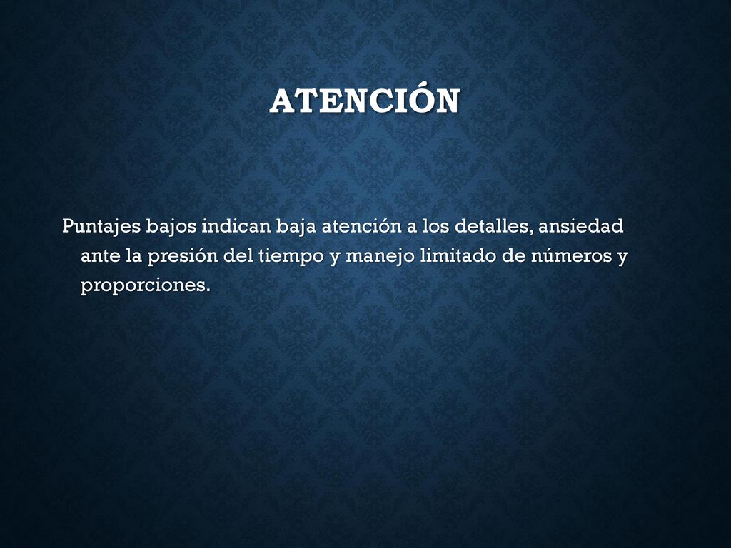 Atención Puntajes bajos indican baja atención a los detalles, ansiedad ante la presión del tiempo y manejo limitado de números y proporciones.