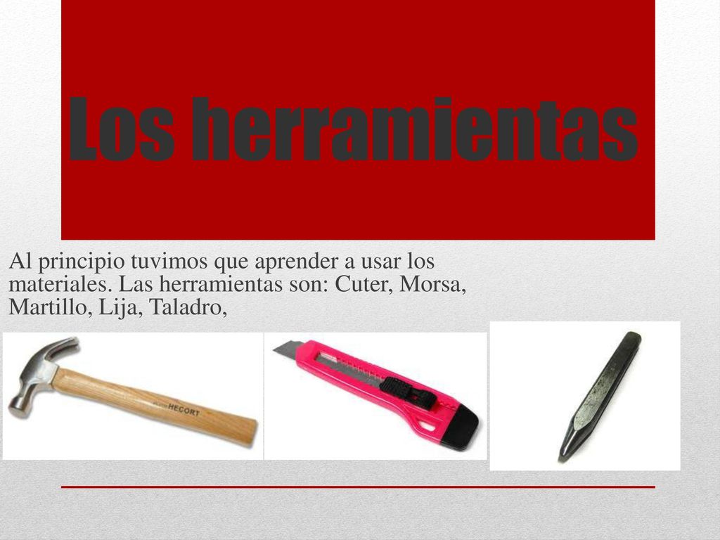 Los herramientas Al principio tuvimos que aprender a usar los materiales.
