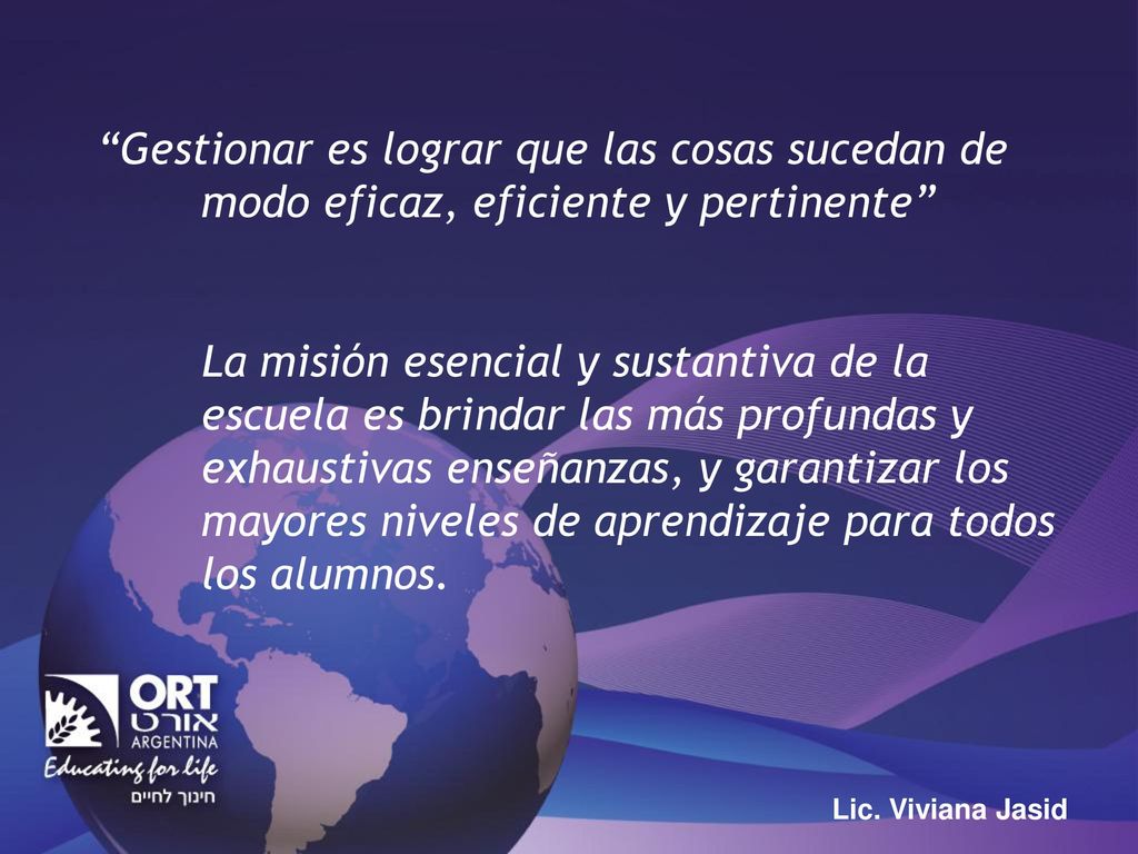 Gestionar es lograr que las cosas sucedan de modo eficaz, eficiente y pertinente La misión esencial y sustantiva de la escuela es brindar las más profundas y exhaustivas enseñanzas, y garantizar los mayores niveles de aprendizaje para todos los alumnos.