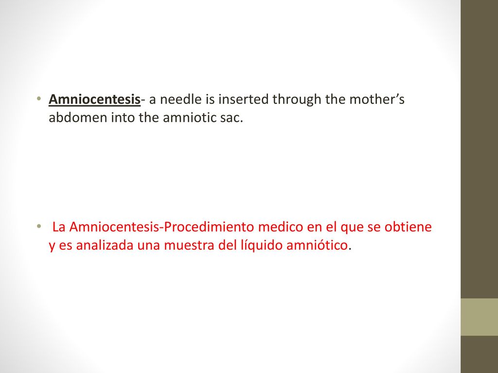 Amniocentesis- a needle is inserted through the mother’s abdomen into the amniotic sac.