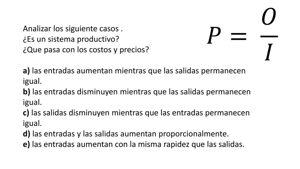 𝑃= 𝑂 𝐼 Analizar los siguiente casos . ¿Es un sistema productivo