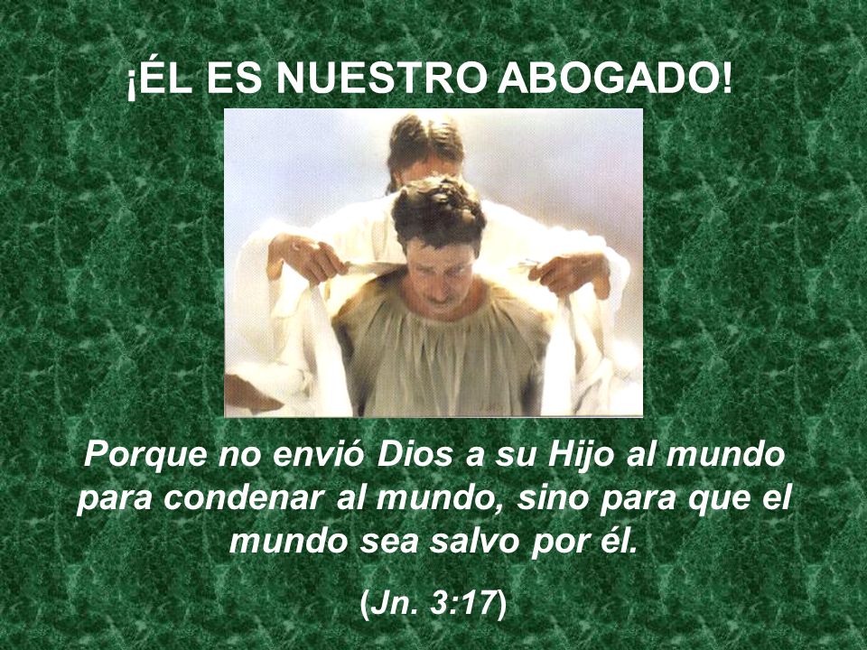 ¡ÉL ES NUESTRO ABOGADO! Porque no envió Dios a su Hijo al mundo para condenar al mundo, sino para que el mundo sea salvo por él.