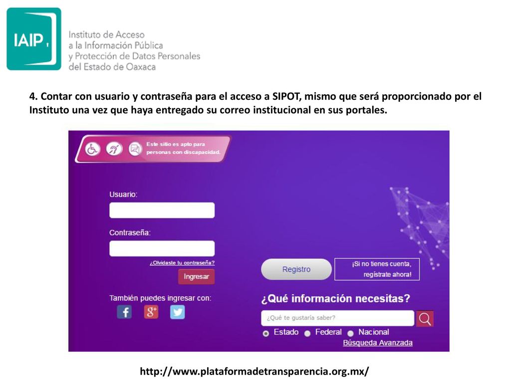 4. Contar con usuario y contraseña para el acceso a SIPOT, mismo que será proporcionado por el Instituto una vez que haya entregado su correo institucional en sus portales.