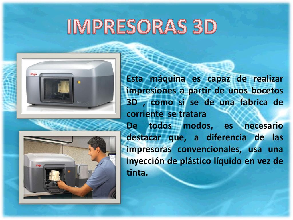 IMPRESORAS 3D Esta máquina es capaz de realizar impresiones a partir de unos bocetos 3D , como si se de una fabrica de corriente se tratara.