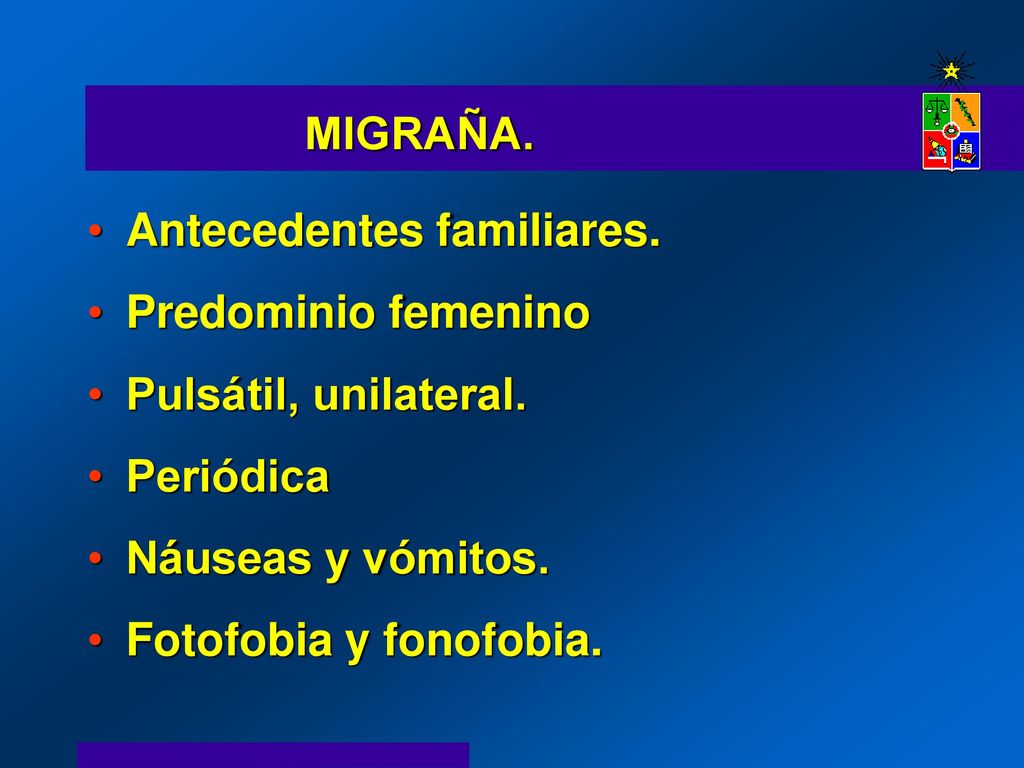 MIGRAÑA. Antecedentes familiares. Predominio femenino. Pulsátil, unilateral. Periódica. Náuseas y vómitos.