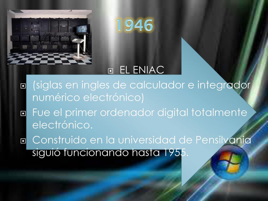 1946 EL ENIAC. (siglas en ingles de calculador e integrador numérico electrónico) Fue el primer ordenador digital totalmente electrónico.