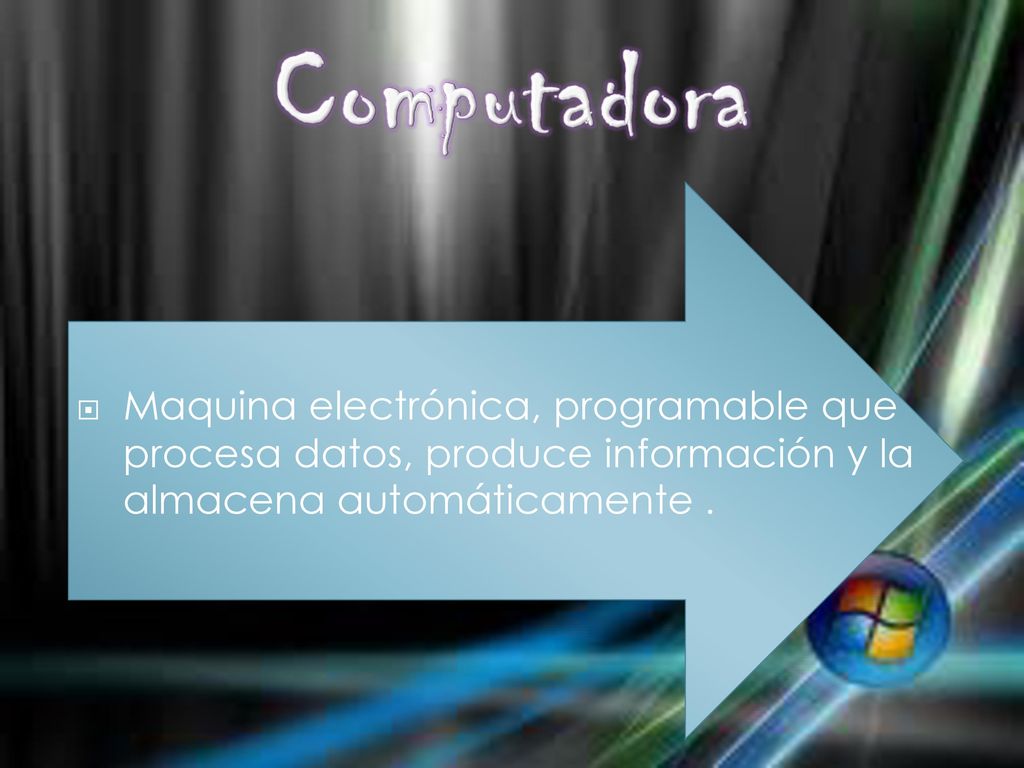 Computadora Maquina electrónica, programable que procesa datos, produce información y la almacena automáticamente .