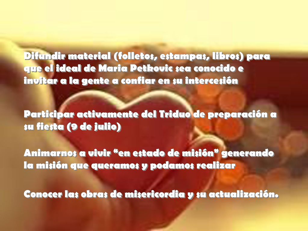 Difundir material (folletos, estampas, libros) para que el ideal de Maria Petkovic sea conocido e invitar a la gente a confiar en su intercesión