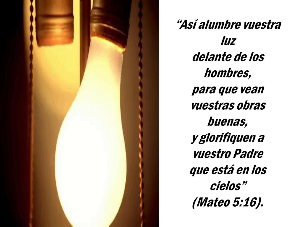 Así alumbre vuestra luz delante de los hombres, para que vean