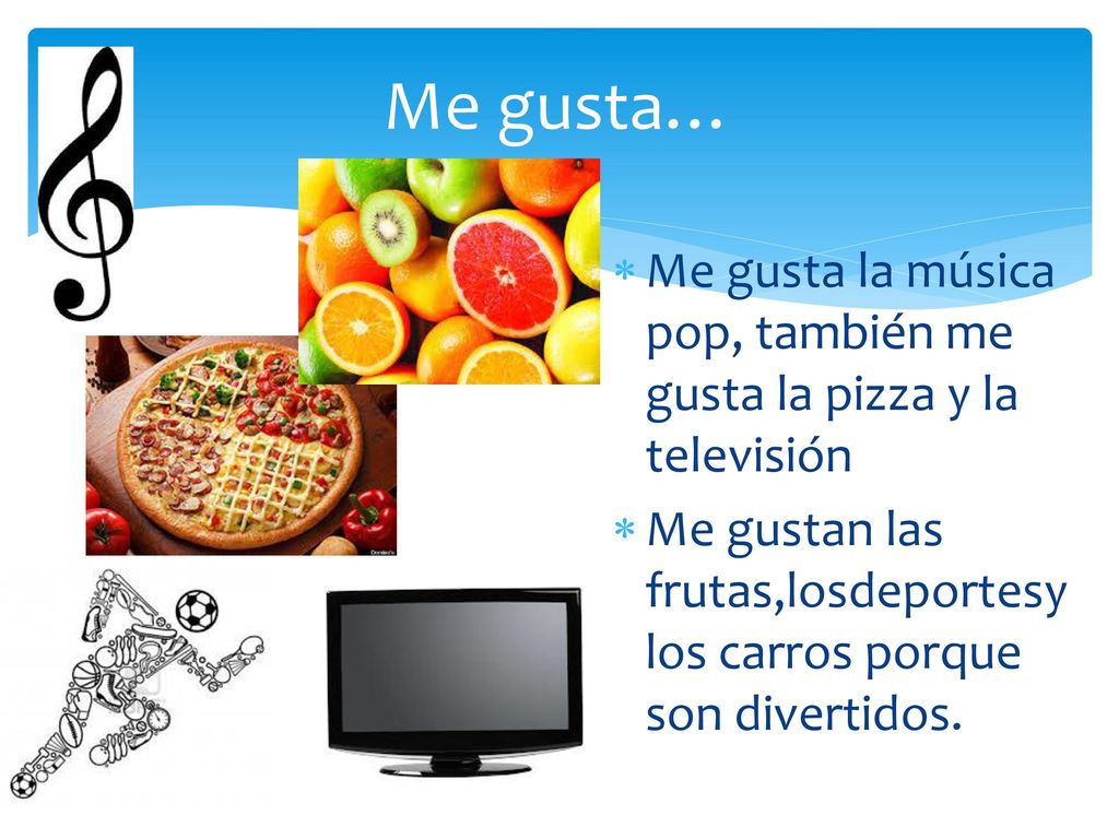 Me gusta… Me gusta la música pop, también me gusta la pizza y la televisión.