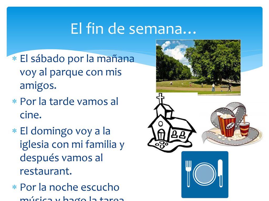 El fin de semana… El sábado por la mañana voy al parque con mis amigos. Por la tarde vamos al cine.
