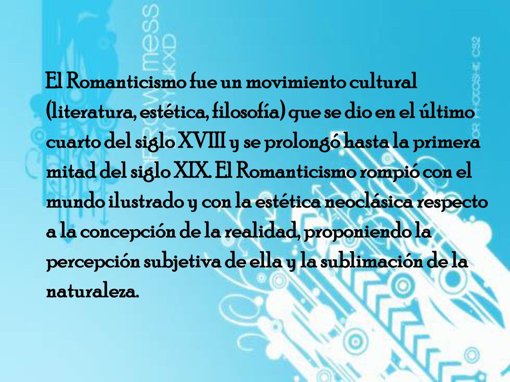 El Romanticismo fue un movimiento cultural (literatura, estética, filosofía) que se dio en el último cuarto del siglo XVIII y se prolongó hasta la primera mitad del siglo XIX.