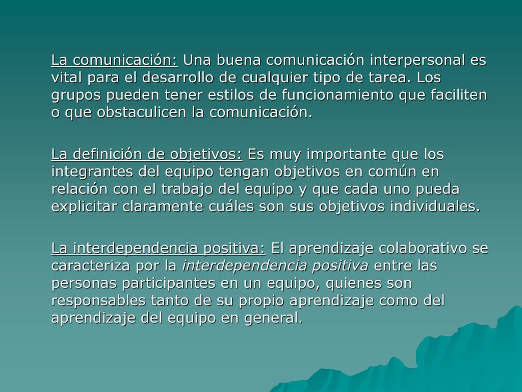 La comunicación: Una buena comunicación interpersonal es vital para el desarrollo de cualquier tipo de tarea. Los grupos pueden tener estilos de funcionamiento que faciliten o que obstaculicen la comunicación.