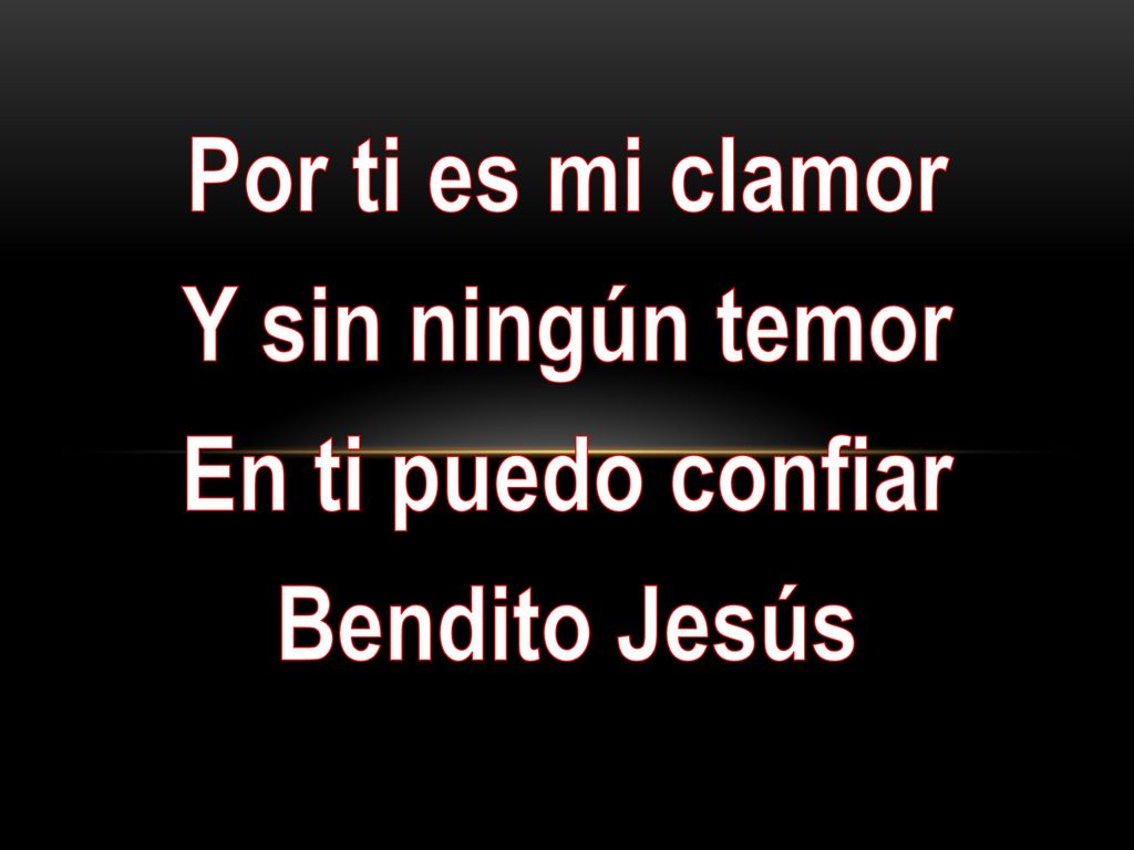 Por ti es mi clamor Y sin ningún temor En ti puedo confiar Bendito Jesús