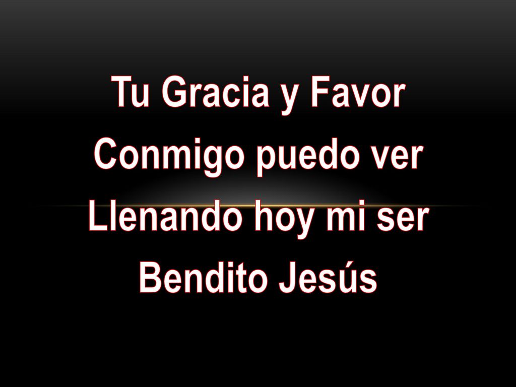 Tu Gracia y Favor Conmigo puedo ver Llenando hoy mi ser Bendito Jesús